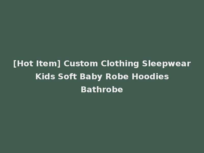 [Hot Item] Custom Clothing Sleepwear Kids Soft Baby Robe Hoodies Bathrobe