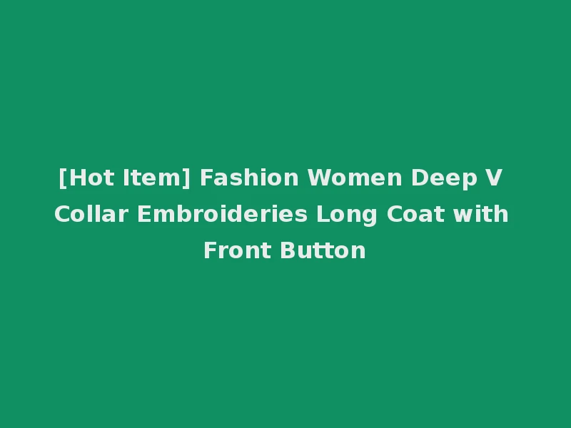 [Hot Item] Fashion Women Deep V Collar Embroideries Long Coat with Front Button