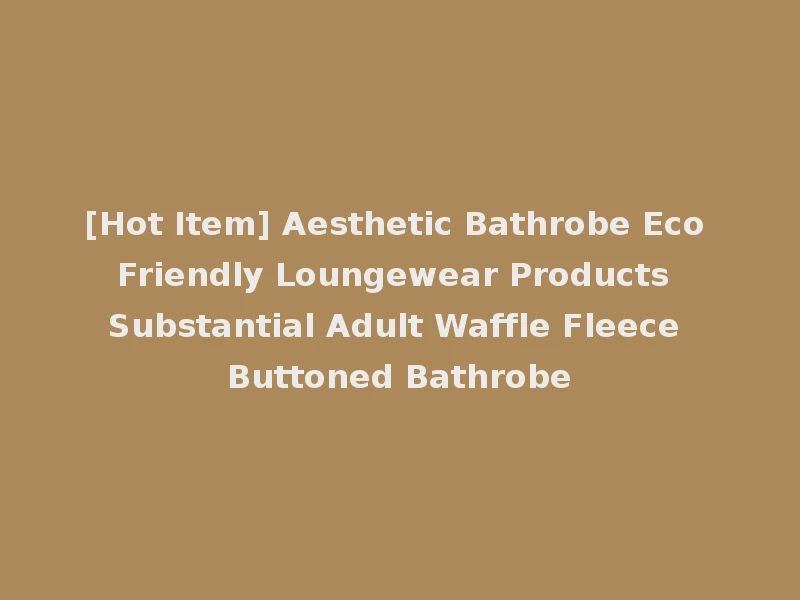 [Hot Item] Aesthetic Bathrobe Eco Friendly Loungewear Products Substantial Adult Waffle Fleece Buttoned Bathrobe