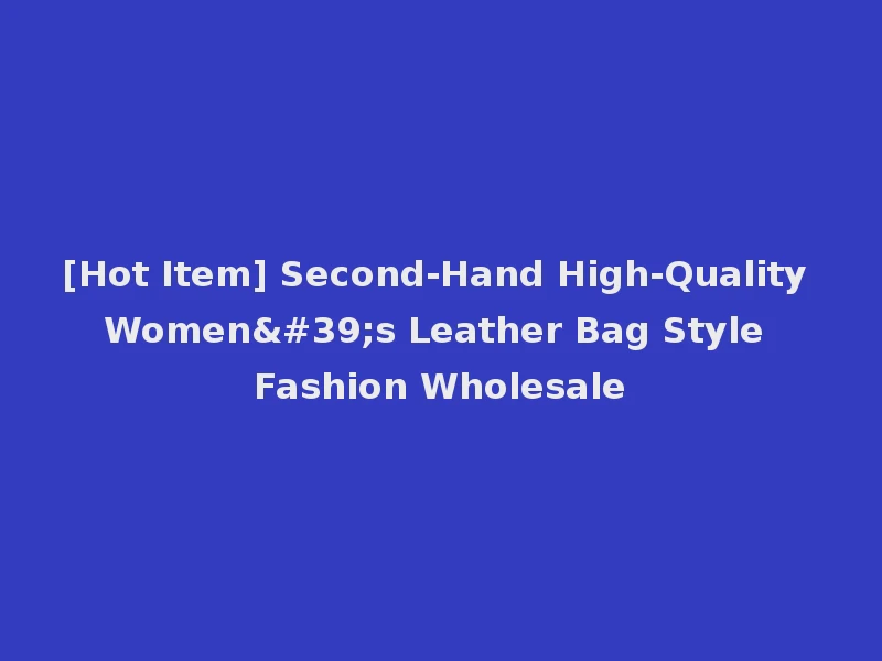 [Hot Item] Second-Hand High-Quality Women's Leather Bag Style Fashion Wholesale