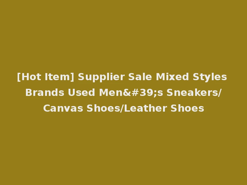 [Hot Item] Supplier Sale Mixed Styles Brands Used Men's Sneakers/Canvas Shoes/Leather Shoes