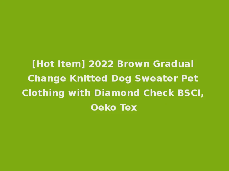 [Hot Item] 2022 Brown Gradual Change Knitted Dog Sweater Pet Clothing with Diamond Check BSCI, Oeko Tex