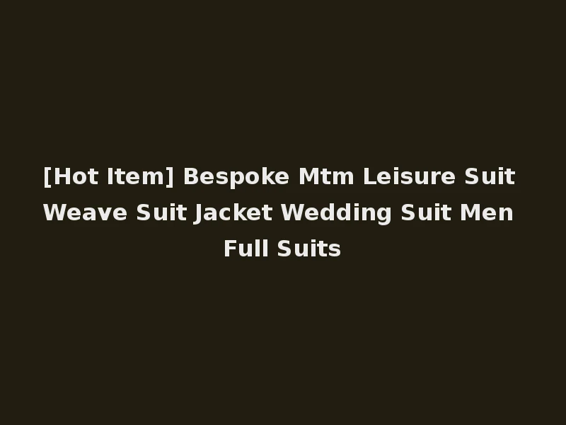 [Hot Item] Bespoke Mtm Leisure Suit Weave Suit Jacket Wedding Suit Men Full Suits