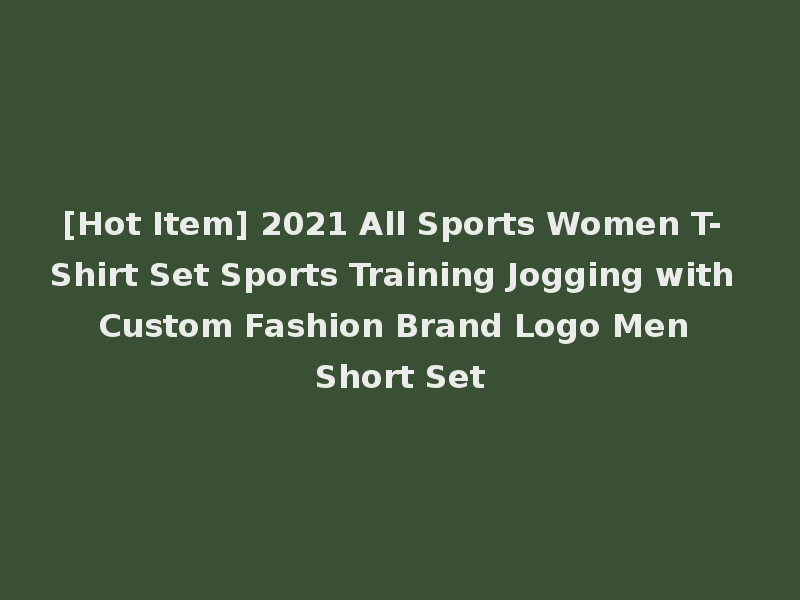 [Hot Item] 2021 All Sports Women T- Shirt Set Sports Training Jogging with Custom Fashion Brand Logo Men Short Set