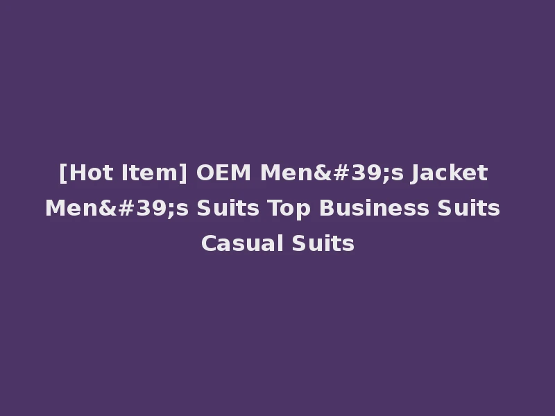 [Hot Item] OEM Men's Jacket Men's Suits Top Business Suits Casual Suits
