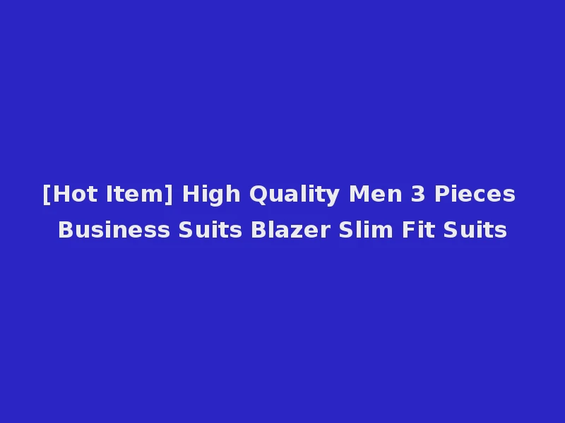 [Hot Item] High Quality Men 3 Pieces Business Suits Blazer Slim Fit Suits