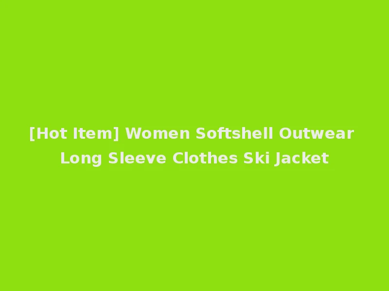 [Hot Item] Women Softshell Outwear Long Sleeve Clothes Ski Jacket