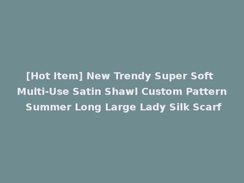 [Hot Item] New Trendy Super Soft Multi-Use Satin Shawl Custom Pattern Summer Long Large Lady Silk Scarf