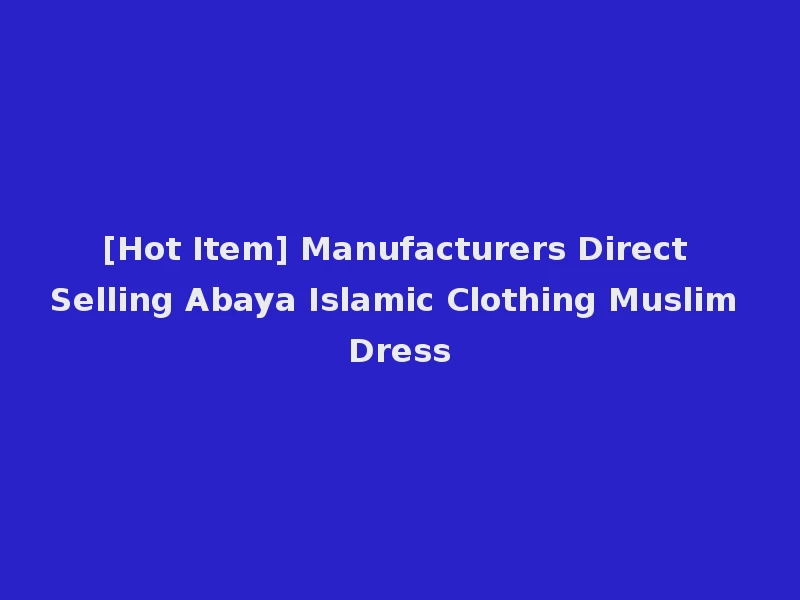 [Hot Item] Manufacturers Direct Selling Abaya Islamic Clothing Muslim Dress