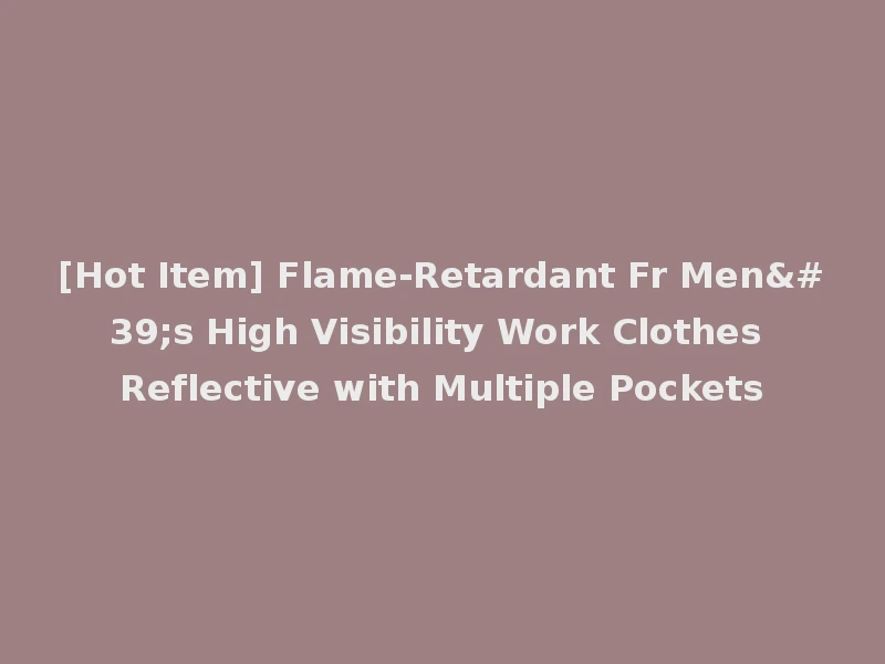 [Hot Item] Flame-Retardant Fr Men's High Visibility Work Clothes Reflective with Multiple Pockets