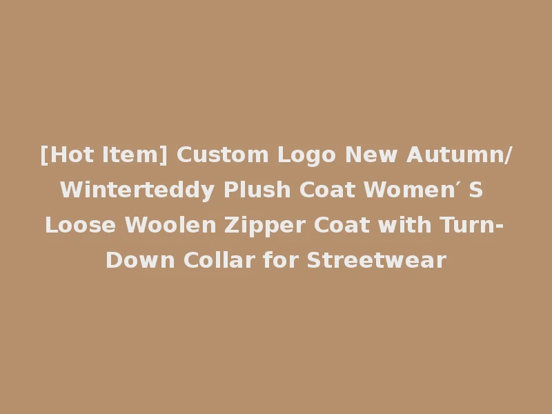 [Hot Item] Custom Logo New Autumn/Winterteddy Plush Coat Women′ S Loose Woolen Zipper Coat with Turn-Down Collar for Streetwear