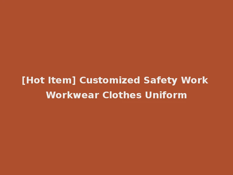 [Hot Item] Customized Safety Work Workwear Clothes Uniform
