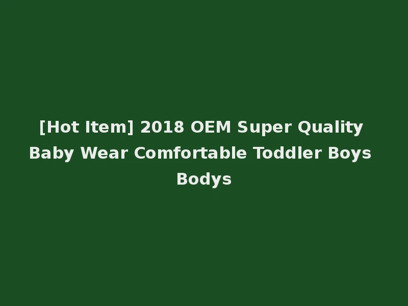 [Hot Item] 2018 OEM Super Quality Baby Wear Comfortable Toddler Boys Bodys
