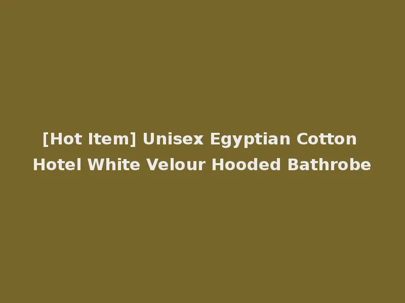 [Hot Item] Unisex Egyptian Cotton Hotel White Velour Hooded Bathrobe