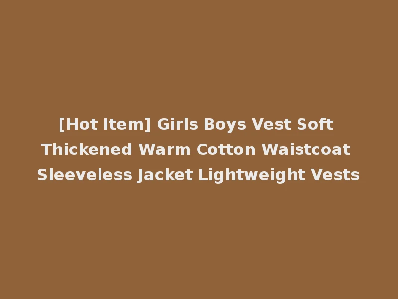 [Hot Item] Girls Boys Vest Soft Thickened Warm Cotton Waistcoat Sleeveless Jacket Lightweight Vests