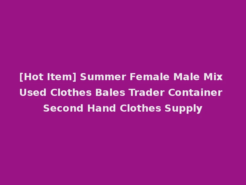 [Hot Item] Summer Female Male Mix Used Clothes Bales Trader Container Second Hand Clothes Supply