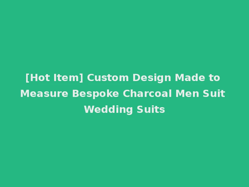 [Hot Item] Custom Design Made to Measure Bespoke Charcoal Men Suit Wedding Suits