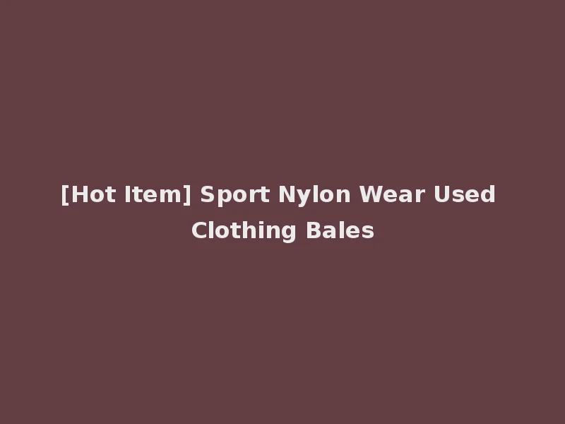 [Hot Item] Sport Nylon Wear Used Clothing Bales