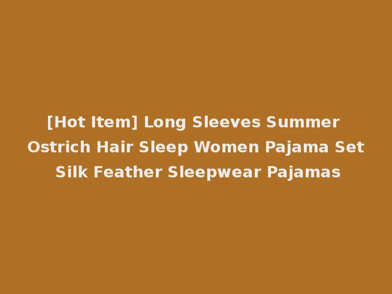 [Hot Item] Long Sleeves Summer Ostrich Hair Sleep Women Pajama Set Silk Feather Sleepwear Pajamas
