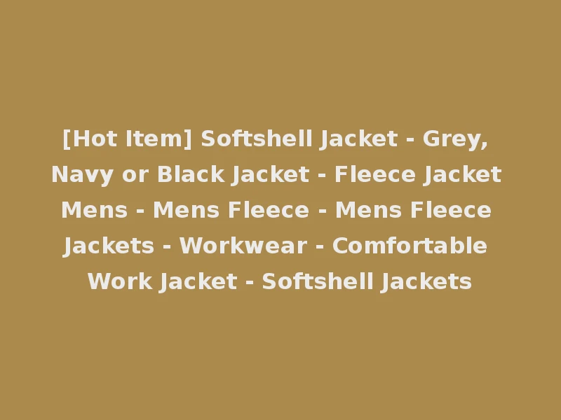 [Hot Item] Softshell Jacket - Grey, Navy or Black Jacket - Fleece Jacket Mens - Mens Fleece - Mens Fleece Jackets - Workwear - Comfortable Work Jacket - Softshell Jackets