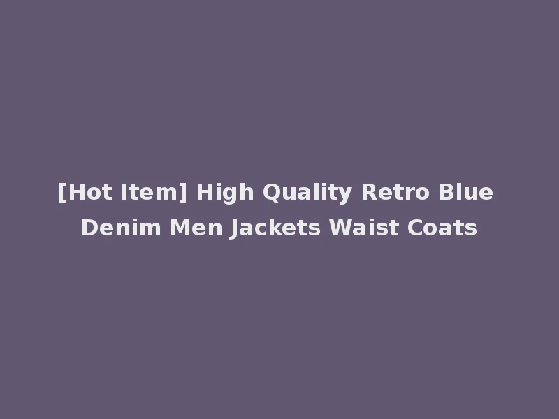 [Hot Item] High Quality Retro Blue Denim Men Jackets Waist Coats