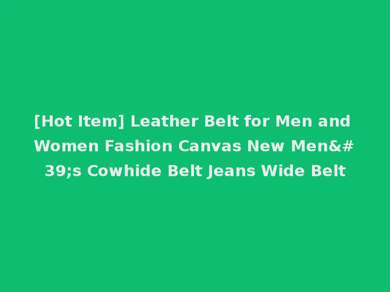 [Hot Item] Leather Belt for Men and Women Fashion Canvas New Men's Cowhide Belt Jeans Wide Belt
