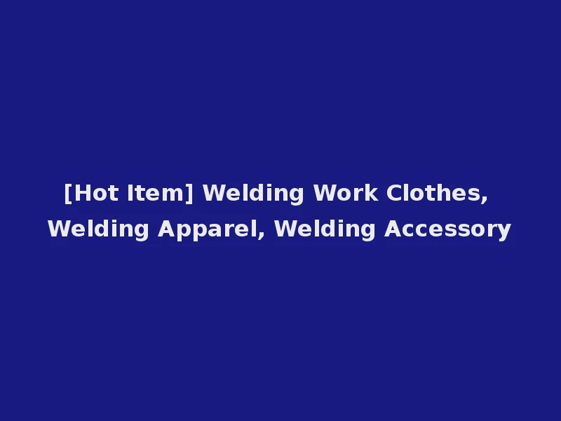 [Hot Item] Welding Work Clothes, Welding Apparel, Welding Accessory
