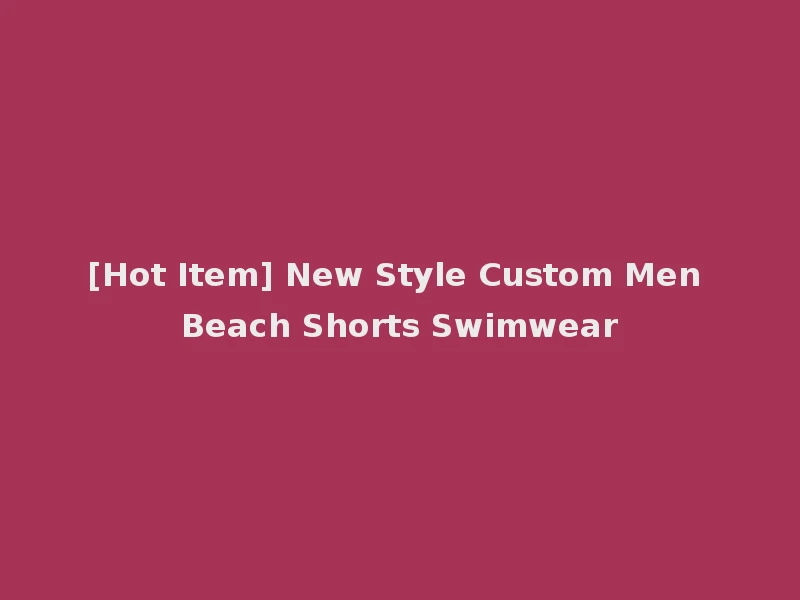 [Hot Item] New Style Custom Men Beach Shorts Swimwear