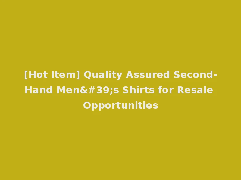 [Hot Item] Quality Assured Second-Hand Men's Shirts for Resale Opportunities