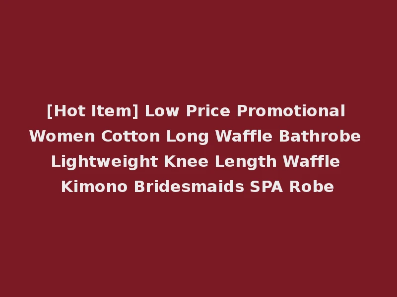 [Hot Item] Low Price Promotional Women Cotton Long Waffle Bathrobe Lightweight Knee Length Waffle Kimono Bridesmaids SPA Robe