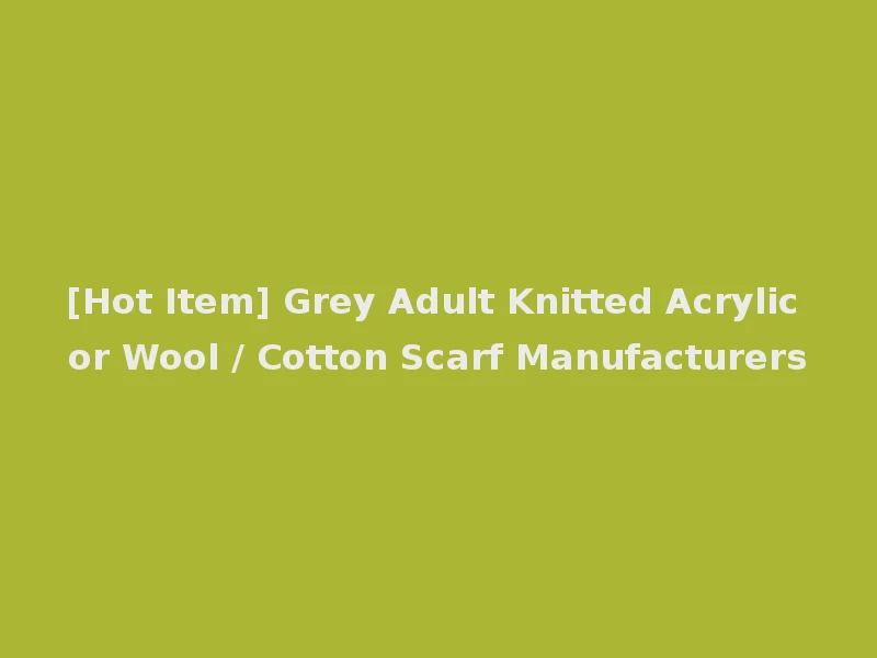 [Hot Item] Grey Adult Knitted Acrylic or Wool / Cotton Scarf Manufacturers