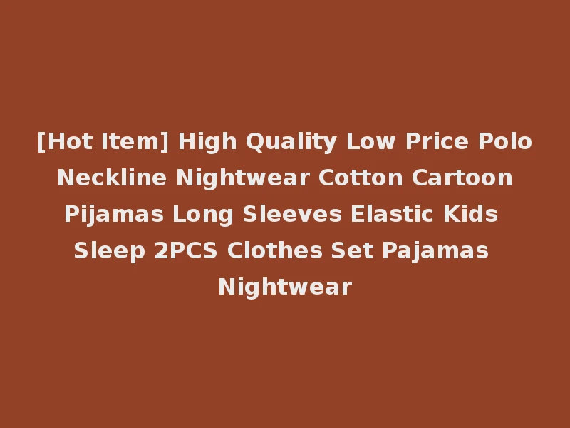 [Hot Item] High Quality Low Price Polo Neckline Nightwear Cotton Cartoon Pijamas Long Sleeves Elastic Kids Sleep 2PCS Clothes Set Pajamas Nightwear