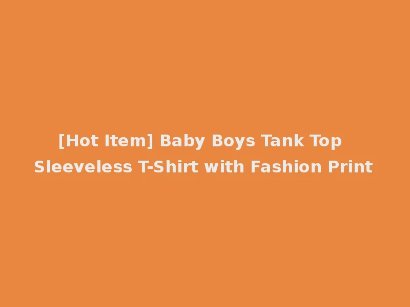 [Hot Item] Baby Boys Tank Top Sleeveless T-Shirt with Fashion Print