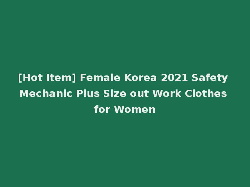 [Hot Item] Female Korea 2021 Safety Mechanic Plus Size out Work Clothes for Women