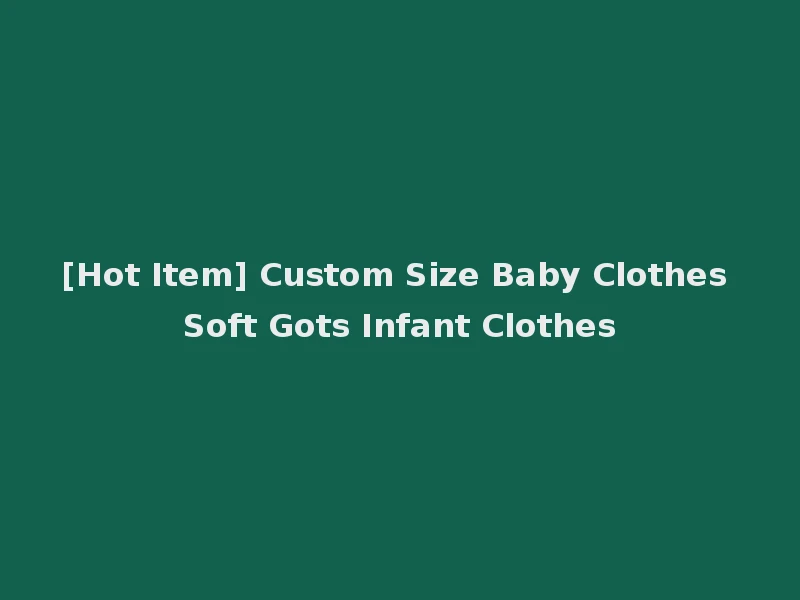 [Hot Item] Custom Size Baby Clothes Soft Gots Infant Clothes