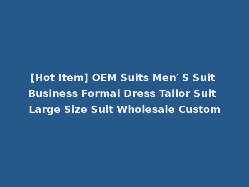 [Hot Item] OEM Suits Men′ S Suit Business Formal Dress Tailor Suit Large Size Suit Wholesale Custom