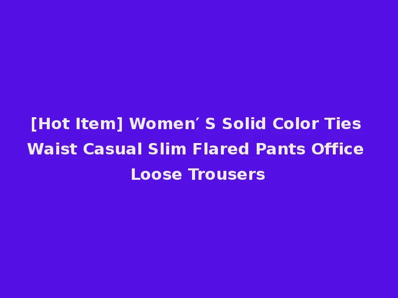 [Hot Item] Women′ S Solid Color Ties Waist Casual Slim Flared Pants Office Loose Trousers