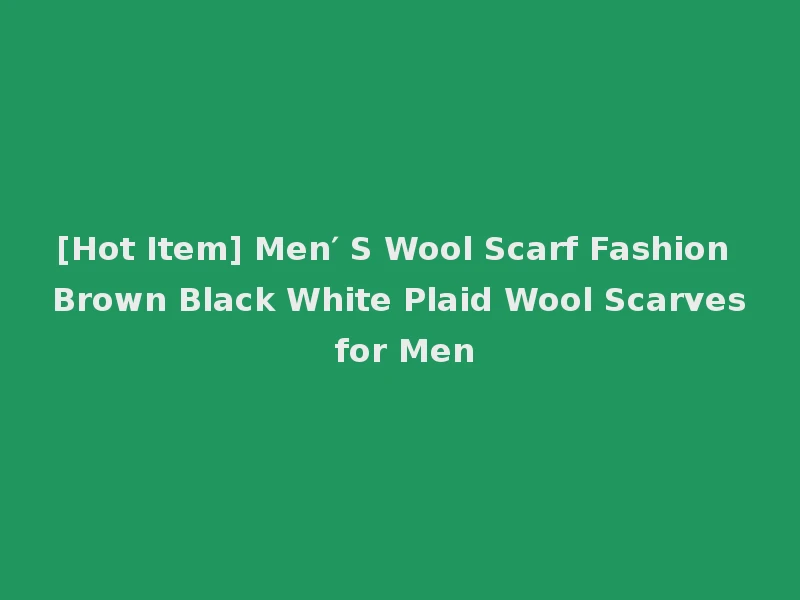 [Hot Item] Men′ S Wool Scarf Fashion Brown Black White Plaid Wool Scarves for Men