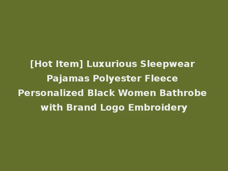 [Hot Item] Luxurious Sleepwear Pajamas Polyester Fleece Personalized Black Women Bathrobe with Brand Logo Embroidery