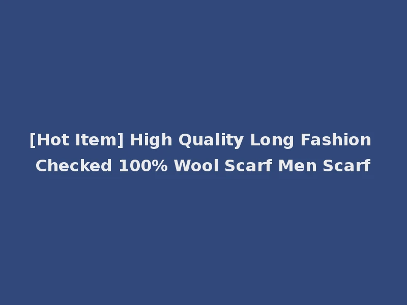 [Hot Item] High Quality Long Fashion Checked 100% Wool Scarf Men Scarf