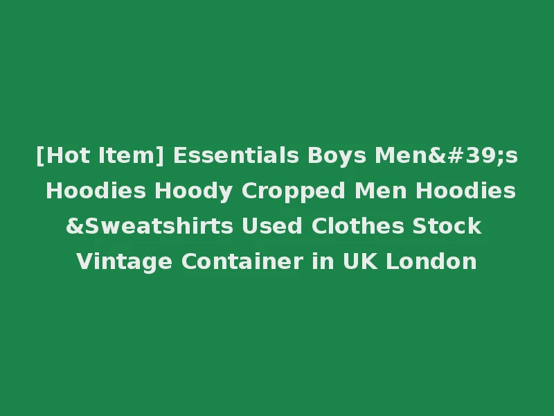 [Hot Item] Essentials Boys Men's Hoodies Hoody Cropped Men Hoodies&Sweatshirts Used Clothes Stock Vintage Container in UK London