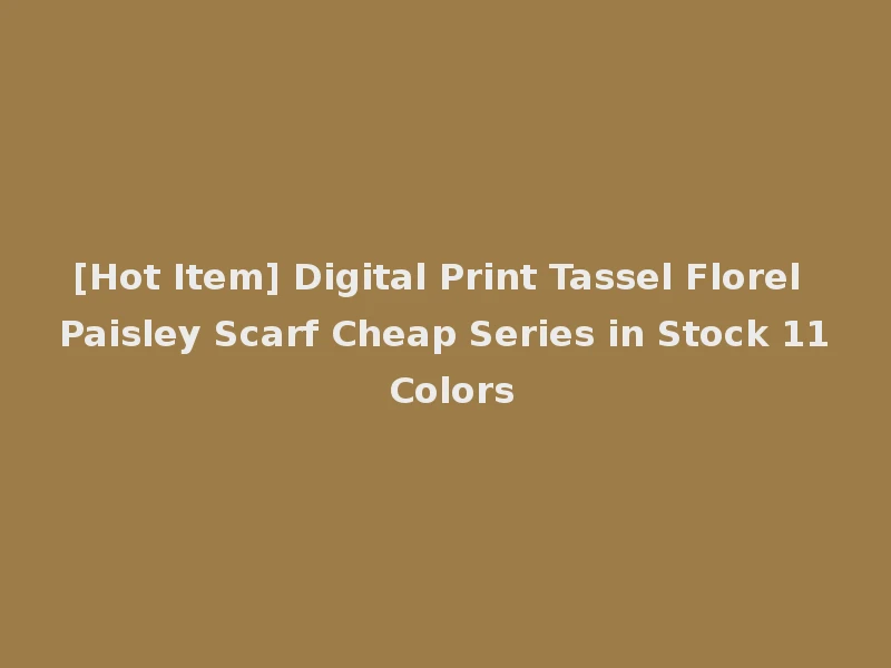 [Hot Item] Digital Print Tassel Florel Paisley Scarf Cheap Series in Stock 11 Colors