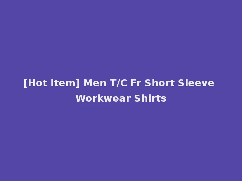 [Hot Item] Men T/C Fr Short Sleeve Workwear Shirts