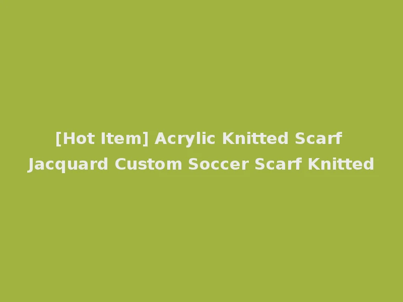 [Hot Item] Acrylic Knitted Scarf Jacquard Custom Soccer Scarf Knitted