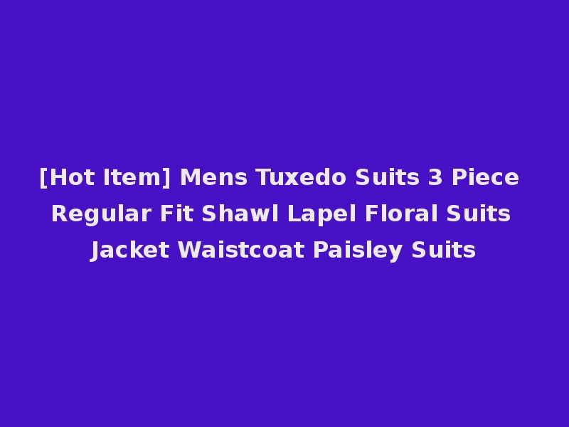 [Hot Item] Mens Tuxedo Suits 3 Piece Regular Fit Shawl Lapel Floral Suits Jacket Waistcoat Paisley Suits