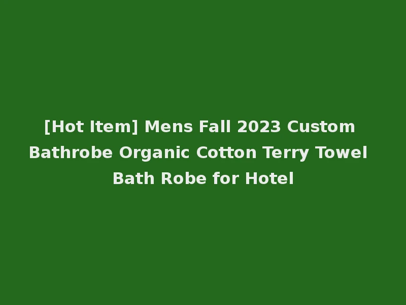 [Hot Item] Mens Fall 2023 Custom Bathrobe Organic Cotton Terry Towel Bath Robe for Hotel