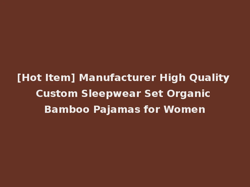 [Hot Item] Manufacturer High Quality Custom Sleepwear Set Organic Bamboo Pajamas for Women