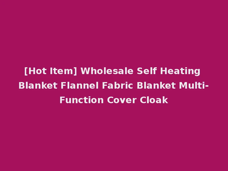 [Hot Item] Wholesale Self Heating Blanket Flannel Fabric Blanket Multi-Function Cover Cloak