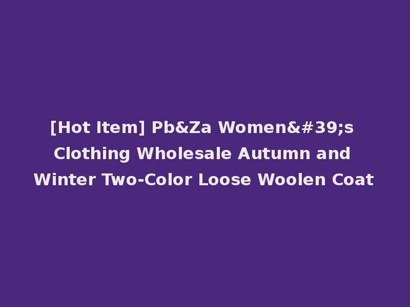 [Hot Item] Pb&Za Women's Clothing Wholesale Autumn and Winter Two-Color Loose Woolen Coat