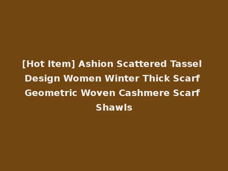 [Hot Item] Ashion Scattered Tassel Design Women Winter Thick Scarf Geometric Woven Cashmere Scarf Shawls